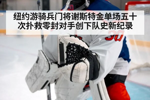 纽约游骑兵门将谢斯特金单场五十次扑救零封对手创下队史新纪录
