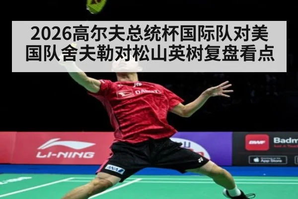 2026高尔夫总统杯国际队对美国队舍夫勒对松山英树复盘看点